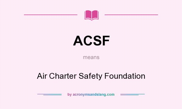 What does ACSF mean? It stands for Air Charter Safety Foundation