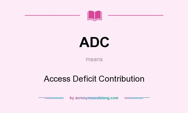 What does ADC mean? It stands for Access Deficit Contribution