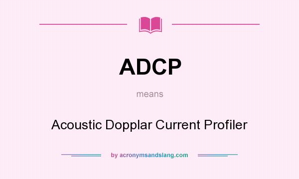 What does ADCP mean? It stands for Acoustic Dopplar Current Profiler