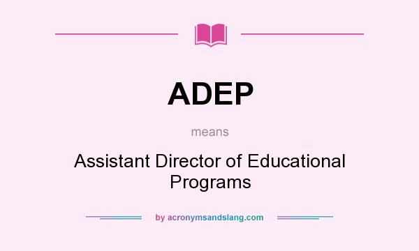 What does ADEP mean? It stands for Assistant Director of Educational Programs
