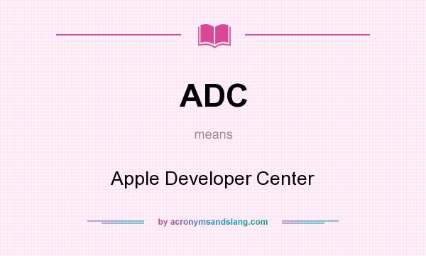 What does ADC mean? It stands for Apple Developer Center