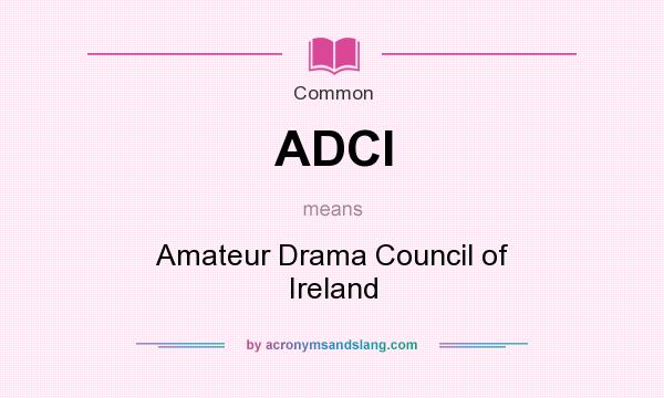 What does ADCI mean? It stands for Amateur Drama Council of Ireland