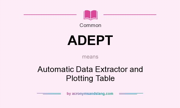 What does ADEPT mean? It stands for Automatic Data Extractor and Plotting Table