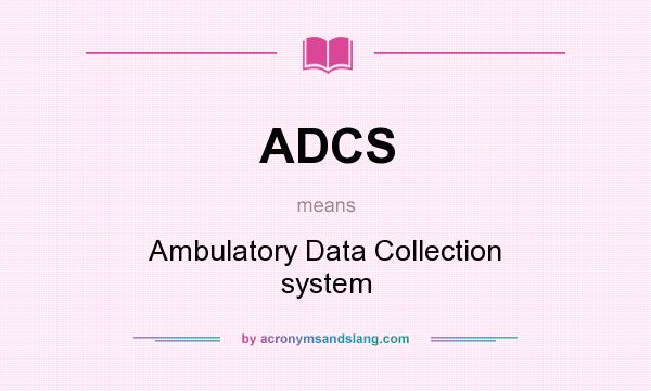 What does ADCS mean? It stands for Ambulatory Data Collection system