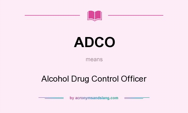 What does ADCO mean? It stands for Alcohol Drug Control Officer