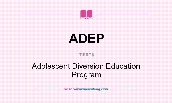 What does ADEP mean? It stands for Adolescent Diversion Education Program