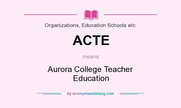 What does ACTE mean? It stands for Aurora College Teacher Education