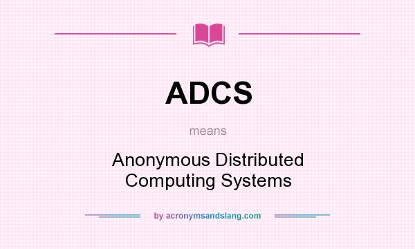 What does ADCS mean? It stands for Anonymous Distributed Computing Systems