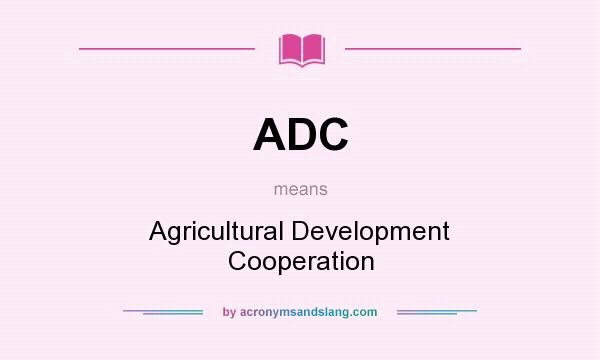 What does ADC mean? It stands for Agricultural Development Cooperation