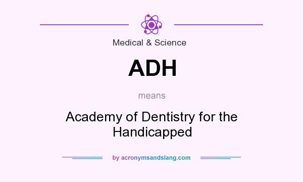 What does ADH mean? It stands for Academy of Dentistry for the Handicapped