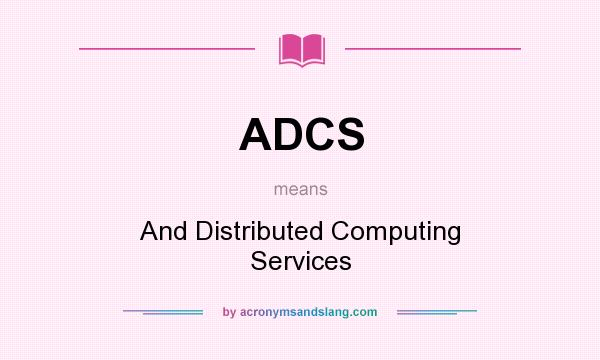 What does ADCS mean? It stands for And Distributed Computing Services