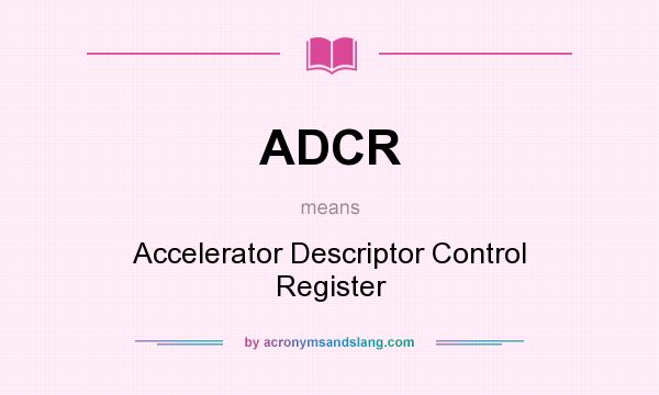 What does ADCR mean? It stands for Accelerator Descriptor Control Register