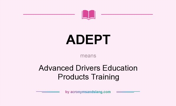 What does ADEPT mean? It stands for Advanced Drivers Education Products Training