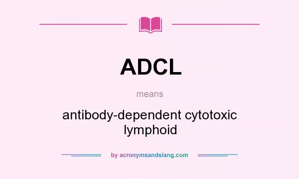 What does ADCL mean? It stands for antibody-dependent cytotoxic lymphoid