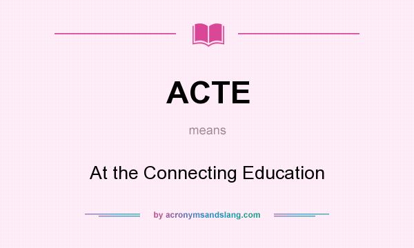 What does ACTE mean? It stands for At the Connecting Education