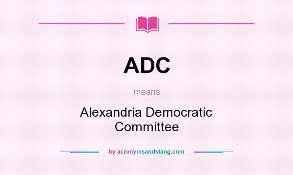 What does ADC mean? It stands for Alexandria Democratic Committee