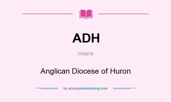 What does ADH mean? It stands for Anglican Diocese of Huron