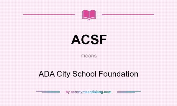 What does ACSF mean? It stands for ADA City School Foundation