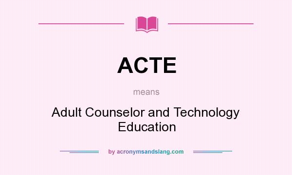 What does ACTE mean? It stands for Adult Counselor and Technology Education