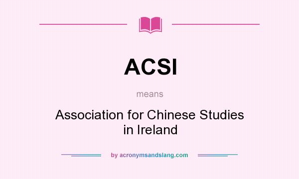 What does ACSI mean? It stands for Association for Chinese Studies in Ireland