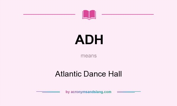 What does ADH mean? It stands for Atlantic Dance Hall