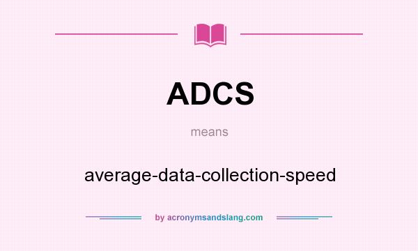 What does ADCS mean? It stands for average-data-collection-speed