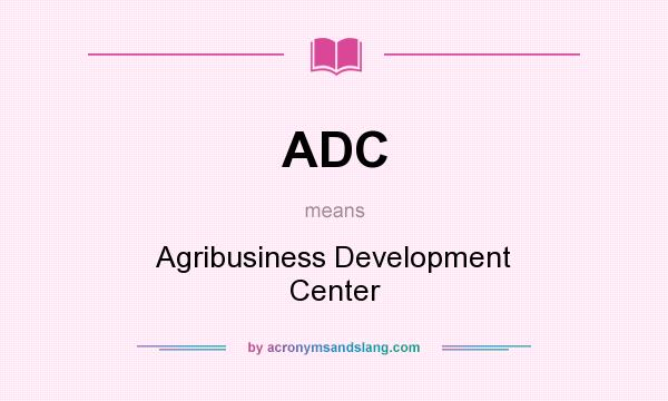 What does ADC mean? It stands for Agribusiness Development Center