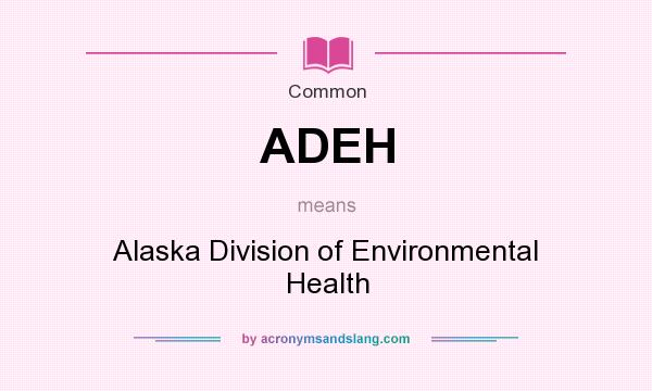 What does ADEH mean? It stands for Alaska Division of Environmental Health