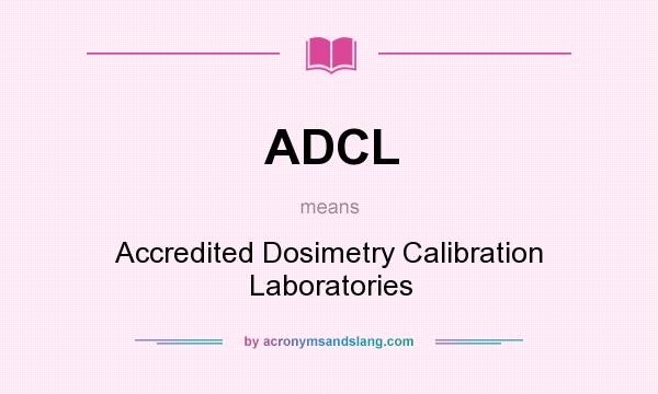 What does ADCL mean? It stands for Accredited Dosimetry Calibration Laboratories