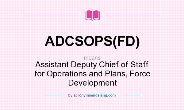 What does ADCSOPS(FD) mean? It stands for Assistant Deputy Chief of Staff for Operations and Plans, Force Development