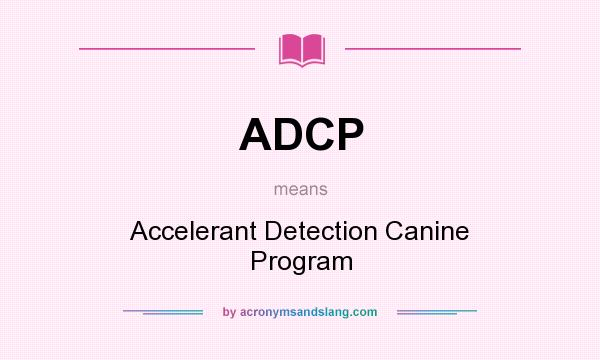 What does ADCP mean? It stands for Accelerant Detection Canine Program
