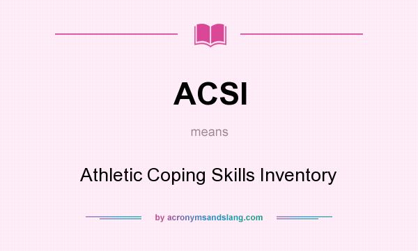 What does ACSI mean? It stands for Athletic Coping Skills Inventory