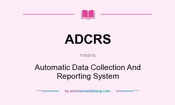 What does ADCRS mean? It stands for Automatic Data Collection And Reporting System