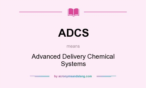 What does ADCS mean? It stands for Advanced Delivery Chemical Systems