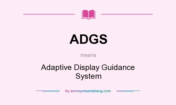 What does ADGS mean? It stands for Adaptive Display Guidance System