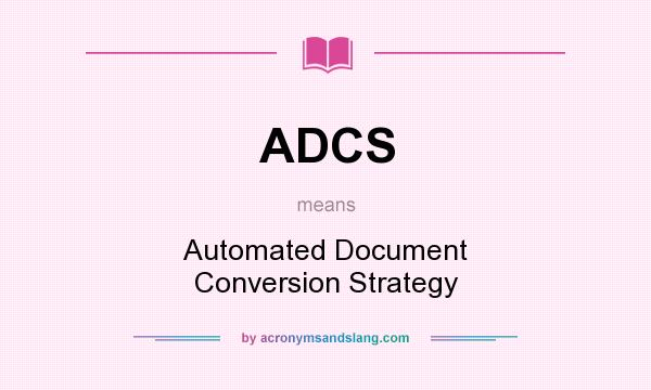 What does ADCS mean? It stands for Automated Document Conversion Strategy