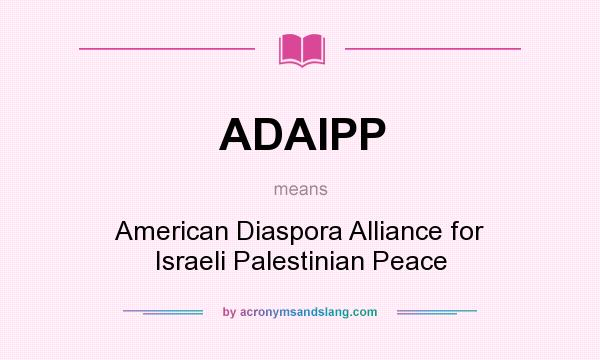 What does ADAIPP mean? It stands for American Diaspora Alliance for Israeli Palestinian Peace