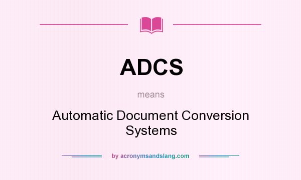 What does ADCS mean? It stands for Automatic Document Conversion Systems