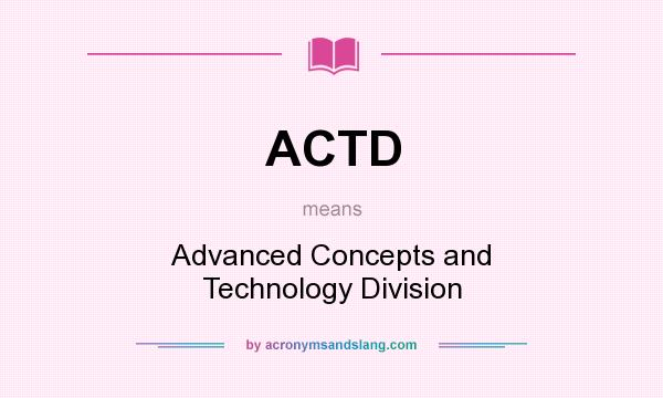 What does ACTD mean? It stands for Advanced Concepts and Technology Division