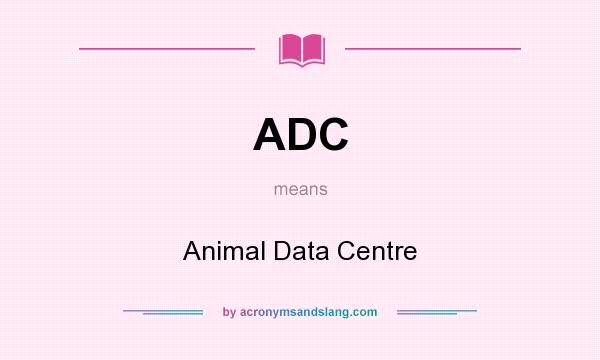 What does ADC mean? It stands for Animal Data Centre