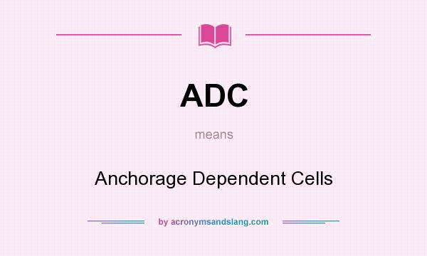 What does ADC mean? It stands for Anchorage Dependent Cells