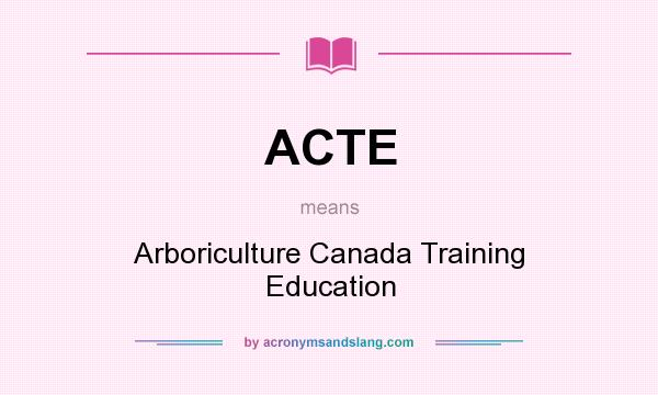 What does ACTE mean? It stands for Arboriculture Canada Training Education