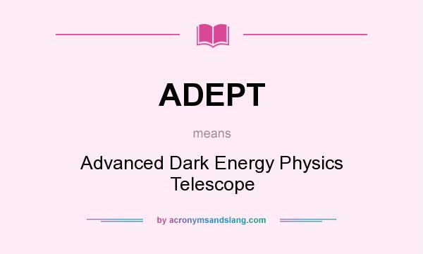 What does ADEPT mean? It stands for Advanced Dark Energy Physics Telescope