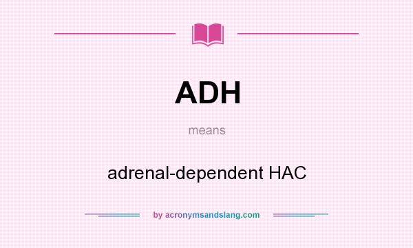 What does ADH mean? It stands for adrenal-dependent HAC