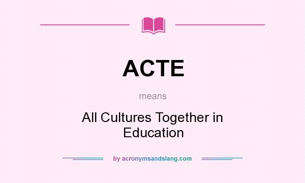What does ACTE mean? It stands for All Cultures Together in Education