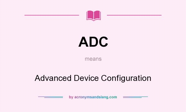 What does ADC mean? It stands for Advanced Device Configuration