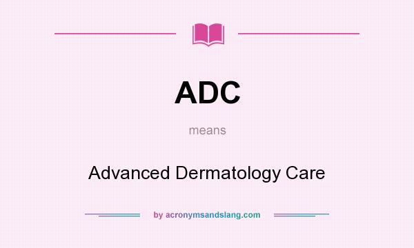 What does ADC mean? It stands for Advanced Dermatology Care