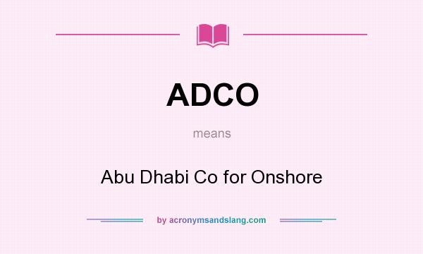 What does ADCO mean? It stands for Abu Dhabi Co for Onshore