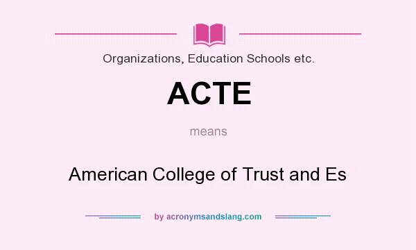 What does ACTE mean? It stands for American College of Trust and Es