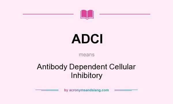 What does ADCI mean? It stands for Antibody Dependent Cellular Inhibitory